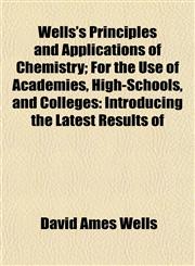 Wells's Principles and Applications of Chemistry; For the Use of Academies, High-Schools, and Colleges Introducing the Latest Results of,1152111388,9781152111387