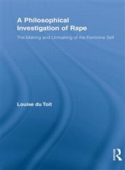 A Philosophical Investigation of Rape The Making and Unmaking of the Feminine Self,0415536561,9780415536561