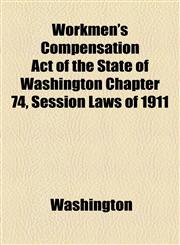 Workmen's Compensation Act of the State of Washington Chapter 74, Session Laws of 1911,115448680X,9781154486803