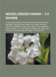 Nickelodeon Fanon! - T.V Shows A Television Series of Unfortunate Events, Arnold and Nick, Asteroid Andy, Baby Tiny Toons, Calamity Coyote & Furrball Show, Cilia, Cindy After Summer, Crazy Safari, El Fua & Others, Freddie The Tiger, Get Schooled, Grudge,1234675021,9781234675028