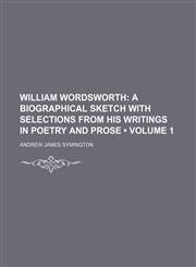 William Wordsworth (Volume 1); A Biographical Sketch with Selections from His Writings in Poetry and Prose,1235410692,9781235410697