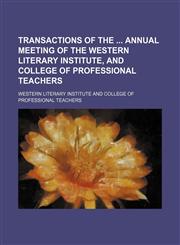 Transactions of the  annual meeting of the Western Literary Institute, and College of Professional Teachers,1150101423,9781150101427