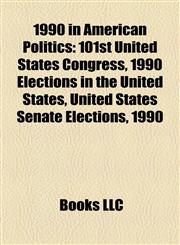 1990 in American Politics 101st United States Congress, 1990 Elections in the United States, United States Senate Elections, 1990,1158205457,9781158205455