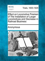 Effect on Locomotive Firemen of The Installation of Larger Locomotives and Decrease in Railroad Business,1241196699,9781241196691