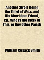 Another Stroll, Being the Third of W.c.s. and His Alter Idem Friend, P.p., Who Is Not Clerk of This, or Any Other Parish,1151891754,9781151891754
