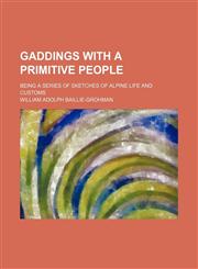 Gaddings with a primitive people; being a series of sketches of Alpine life and customs,1150443480,9781150443480