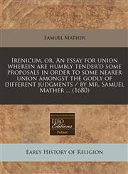 Irenicum, or, An essay for union wherein are humbly tender'd some proposals in order to some nearer union amongst the godly of different judgments / by Mr. Samuel Mather ... (1680),1240856555,9781240856558