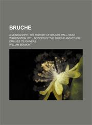 Bruche; a monograph  the history of Bruche Hall, near Warrington, with notices of the Bruche and other families its owners,1154469301,9781154469301