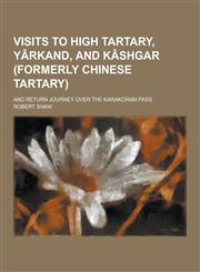 Visits to High Tartary, Yarkand, and Kashgar (Formerly Chinese Tartary); And Return Journey Over the Karakoram Pass,1230336168,9781230336169