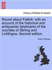 Round about Falkirk with an account of the historical and antiquarian landmarks of the counties of Stirling and Linlithgow. Second edition.,1241316627,9781241316624