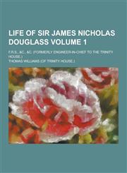 Life of Sir James Nicholas Douglass; F.R.S., &C., &C. (Formerly Engineer-In-Chief to the Trinity House.) Volume 1,1230204784,9781230204789