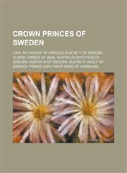 Crown Princes of Sweden Carl XVI Gustaf of Sweden, Gustaf V of Sweden, Gustav, Prince of Vasa, Gustavus Adolphus of Sweden, Gustav III of Swed,1230771107,9781230771106