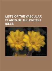 Lists of the Vascular Plants of the British Isles List of the Vascular Plants of Britain and Ireland, List of the Vascular Plants of Britain and Irel,1155874374,9781155874371