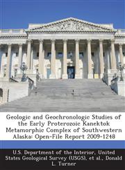 Geologic and Geochronologic Studies of the Early Proterozoic Kanektok Metamorphic Complex of Southwestern Alaska Open-File Report 2009-1248,1288709765,9781288709762