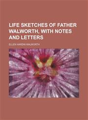 Life Sketches of Father Walworth, with Notes and Letters,1155123344,9781155123349