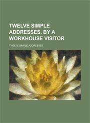 Twelve simple addresses, by a workhouse visitor,1234157470,9781234157470