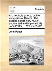 Archæologia græca, or, the antiquities of Greece. The second edition very much augmented and improved. By John Potter, ...  Volume 2 of 2,1170579418,9781170579411