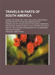 Travels in Parts of South America; During the Years 1801, 1802, 1803 & 1804 Containing a Description of the Captain-Generalship of Carraccas, with an,1236593782,9781236593788