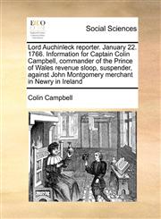 Lord Auchinleck Reporter. January 22. 1766. Information for Captain Colin Campbell, Commander of the Prince of Wales Revenue Sloop, Suspender, Against,1171472706,9781171472704