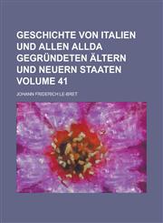 Geschichte Von Italien Und Allen Allda Gegrundeten Altern Und Neuern Staaten Volume 41,1234248832,9781234248833
