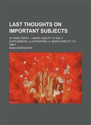 Last thoughts on important subjects; in three parts . I. Man's liability to sin. II. Supplemental illustrations. III. Man's capacity to obey,1150354771,9781150354779