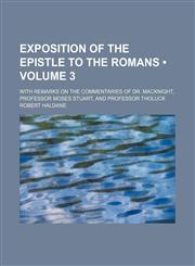 Exposition of the Epistle to the Romans (Volume 3); With Remarks on the Commentaries of Dr. Macknight, Professor Moses Stuart, and Professor Tholuck,1154359042,9781154359046