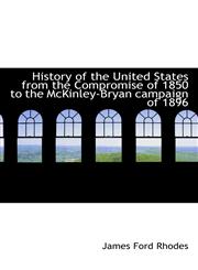 History of the United States from the Compromise of 1850 to the McKinley-Bryan campaign of 1896,1117333914,9781117333915