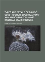 Types and Details of Bridge Construction Volume 3;  Specifications and standards for short railroad spans,1231202211,9781231202210