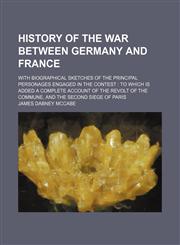 History of the War Between Germany and France; With Biographical Sketches of the Principal Personages Engaged in the Contest to Which Is Added a Complete Account of the Revolt of the Commune, and the Second Siege of Paris,1150447729,9781150447723