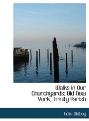 Walks in Our Churchyards Old New York, Trinity Parish,1116239914,9781116239911
