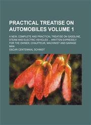 Practical treatise on automobiles; a new, complete and practical treatise on gasoline, steam and electric vehicles  written expressly for the owner, chauffeur, machinist and garage man Volume 1,1236523393,9781236523396