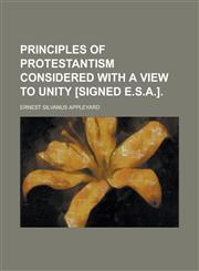 Principles of Protestantism Considered with a View to Unity [Signed E.S.A.],1150010525,9781150010521