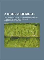 A Cruise Upon Wheels; The Chronicle of Some Autumn Wanderings Among the Deserted Post-Roads of France,144326377X,9781443263771