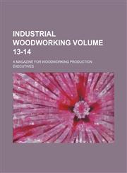 Industrial woodworking Volume 13-14 ; a magazine for woodworking production executives,1236107071,9781236107077