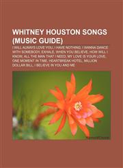 Whitney Houston songs (Music Guide) I Will Always Love You, I Have Nothing, I Wanna Dance with Somebody, Exhale, When You Believe,1155298799,9781155298795