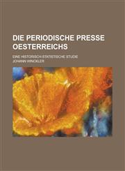 Die Periodische Presse Oesterreichs; Eine Historisch-Statistische Studie,1236534158,9781236534156