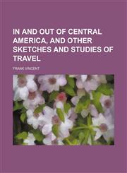 In and out of Central America, and other sketches and studies of travel,1152659987,9781152659988