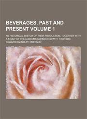 Beverages, Past and Present; An Historical Sketch of Their Production, Together with a Study of the Customs Connected with Their Use Volume 1,1230309152,9781230309156