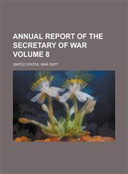 Annual Report of the Secretary of War Volume 8,123429138X,9781234291389