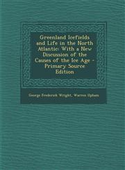 Greenland Icefields and Life in the North Atlantic With a New Discussion of the Causes of the Ice Age,1289473013,9781289473013