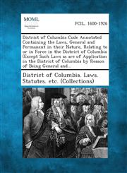 District of Columbia Code Annotated Containing the Laws, General and Permanent in Their Nature, Relating to or in Force in the District of Columbia (E,1287345883,9781287345886