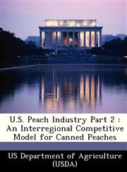 U.S. Peach Industry Part 2 An Interregional Competitive Model for Canned Peaches,1249318025,9781249318026
