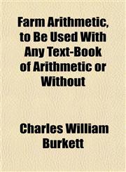 Farm Arithmetic, to Be Used With Any Text-Book of Arithmetic or Without,115470355X,9781154703559