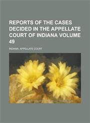 Reports of the Cases Decided in the Appellate Court of Indiana Volume 49,1230020888,9781230020884