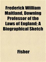 Frederick William Maitland, Downing Professor of the Laws of England; A Biographical Sketch,1152182145,9781152182141