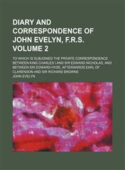 Diary and correspondence of John Evelyn, F.R.S; to which is subjoined the private correspondence between King Charles I and Sir Edward Nicholas, and between Sir Edward Hyde, afterwards Earl of Clarendon and Sir Richard Browne Volume 2,1154039072,9781154039078