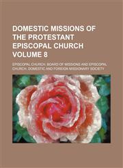 Domestic missions of the Protestant Episcopal Church Volume 8,1236563344,9781236563347