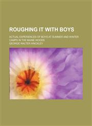 Roughing It With Boys; Actual Experiences of Boys at Summer and Winter Camps in the Maine Woods,1150285362,9781150285363