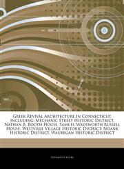 Articles On Greek Revival Architecture In Connecticut, including Mechanic Street Historic District, Nathan B. Booth House, Samuel Wadsworth Russell House, Westville Village Historic District, Noank Historic District,1242409157,9781242409158
