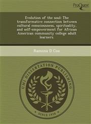 Evolution of the soul The transformative connection between cultural consciousness, spirituality, and self-empowerment for African American community college adult learners.,1243639822,9781243639820